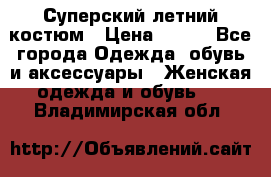 Суперский летний костюм › Цена ­ 900 - Все города Одежда, обувь и аксессуары » Женская одежда и обувь   . Владимирская обл.